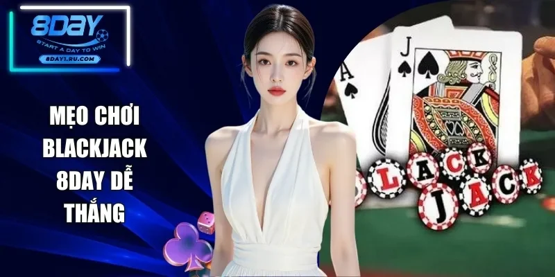 Mẹo Chơi Blackjack 8DAY - Tổng Hợp Chiến Thuật Cược Bất Bại